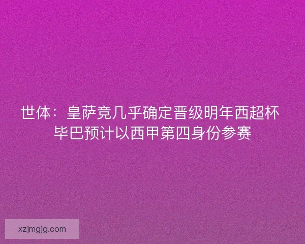 世体：皇萨竞几乎确定晋级明年西超杯 毕巴预计以西甲第四身份参赛